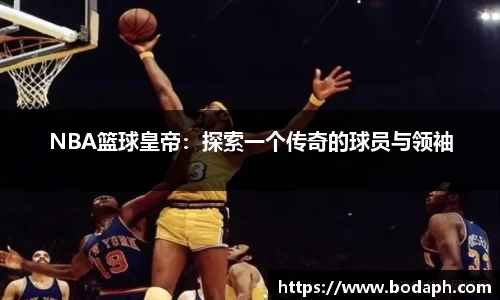 NBA篮球皇帝：探索一个传奇的球员与领袖