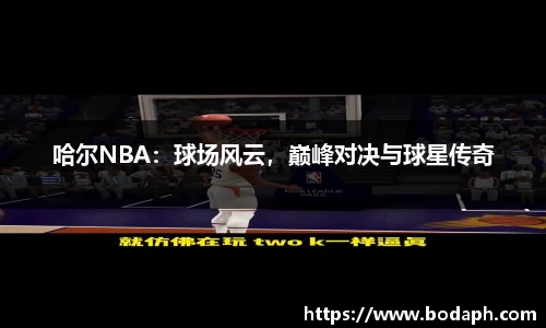 哈尔NBA：球场风云，巅峰对决与球星传奇