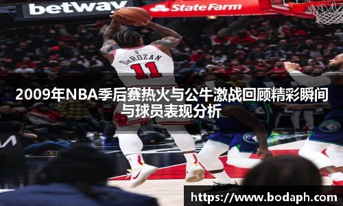 2009年NBA季后赛热火与公牛激战回顾精彩瞬间与球员表现分析