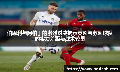 伯恩利与阿伯丁的激烈对决揭示英超与苏超球队的实力差距与战术较量
