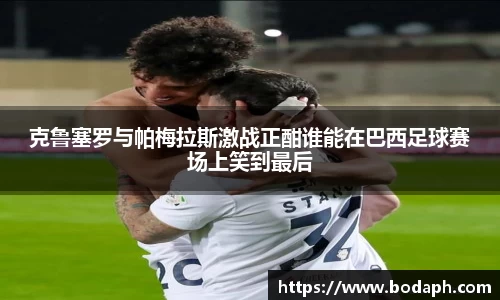 克鲁塞罗与帕梅拉斯激战正酣谁能在巴西足球赛场上笑到最后