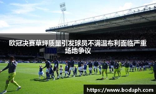 欧冠决赛草坪质量引发球员不满温布利面临严重场地争议